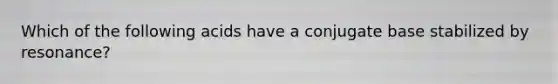 Which of the following acids have a conjugate base stabilized by resonance?