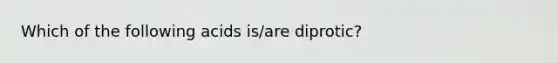 Which of the following acids is/are diprotic?