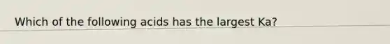 Which of the following acids has the largest Ka?