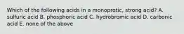 Which of the following acids in a monoprotic, strong acid? A. sulfuric acid B. phosphoric acid C. hydrobromic acid D. carbonic acid E. none of the above