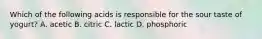 Which of the following acids is responsible for the sour taste of yogurt? A. acetic B. citric C. lactic D. phosphoric