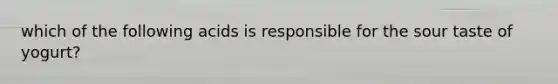 which of the following acids is responsible for the sour taste of yogurt?