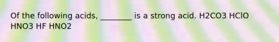 Of the following acids, ________ is a strong acid. H2CO3 HClO HNO3 HF HNO2