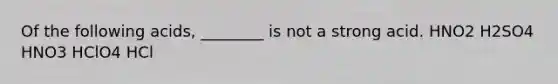 Of the following acids, ________ is not a strong acid. HNO2 H2SO4 HNO3 HClO4 HCl