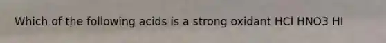 Which of the following acids is a strong oxidant HCl HNO3 HI