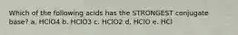 Which of the following acids has the STRONGEST conjugate base? a. HClO4 b. HClO3 c. HClO2 d. HClO e. HCl