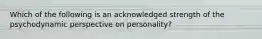 Which of the following is an acknowledged strength of the psychodynamic perspective on personality?