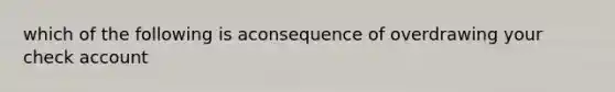 which of the following is aconsequence of overdrawing your check account