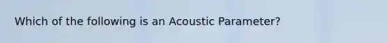 Which of the following is an Acoustic Parameter?