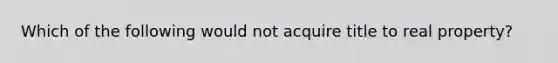 Which of the following would not acquire title to real property?