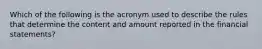 Which of the following is the acronym used to describe the rules that determine the content and amount reported in the financial statements?