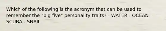 Which of the following is the acronym that can be used to remember the "big five" personality traits? - WATER - OCEAN - SCUBA - SNAIL