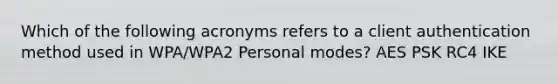 Which of the following acronyms refers to a client authentication method used in WPA/WPA2 Personal modes? AES PSK RC4 IKE