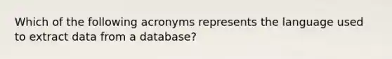 Which of the following acronyms represents the language used to extract data from a database?