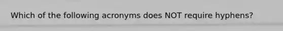 Which of the following acronyms does NOT require hyphens?