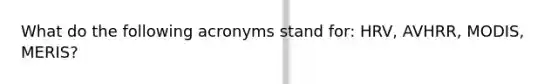 What do the following acronyms stand for: HRV, AVHRR, MODIS, MERIS?