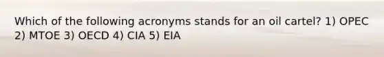 Which of the following acronyms stands for an oil cartel? 1) OPEC 2) MTOE 3) OECD 4) CIA 5) EIA