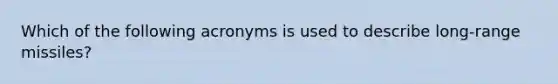 Which of the following acronyms is used to describe long-range missiles?