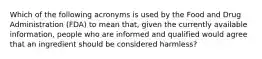 Which of the following acronyms is used by the Food and Drug Administration (FDA) to mean that, given the currently available information, people who are informed and qualified would agree that an ingredient should be considered harmless?