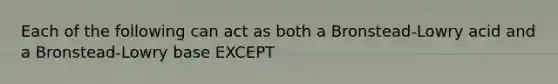 Each of the following can act as both a Bronstead-Lowry acid and a Bronstead-Lowry base EXCEPT