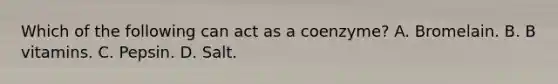 Which of the following can act as a coenzyme? A. Bromelain. B. B vitamins. C. Pepsin. D. Salt.