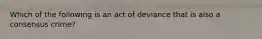 Which of the following is an act of deviance that is also a consensus crime?