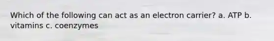 Which of the following can act as an electron carrier? a. ATP b. vitamins c. coenzymes