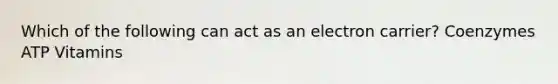 Which of the following can act as an electron carrier? Coenzymes ATP Vitamins