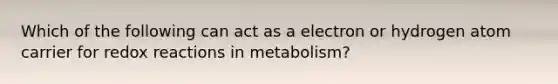 Which of the following can act as a electron or hydrogen atom carrier for redox reactions in metabolism?