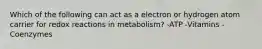 Which of the following can act as a electron or hydrogen atom carrier for redox reactions in metabolism? -ATP -Vitamins -Coenzymes