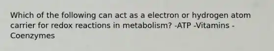 Which of the following can act as a electron or hydrogen atom carrier for redox reactions in metabolism? -ATP -Vitamins -Coenzymes