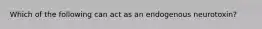 Which of the following can act as an endogenous neurotoxin?