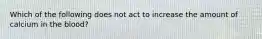 Which of the following does not act to increase the amount of calcium in the blood?