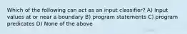 Which of the following can act as an input classifier? A) Input values at or near a boundary B) program statements C) program predicates D) None of the above