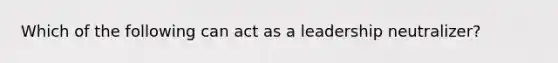 Which of the following can act as a leadership neutralizer?