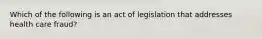 Which of the following is an act of legislation that addresses health care fraud?