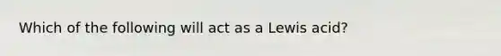 Which of the following will act as a Lewis acid?