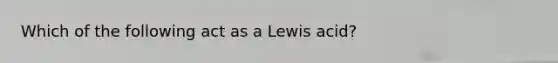 Which of the following act as a Lewis acid?