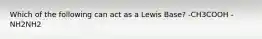 Which of the following can act as a Lewis Base? -CH3COOH -NH2NH2