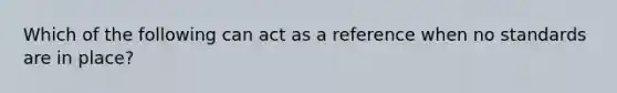 Which of the following can act as a reference when no standards are in place?