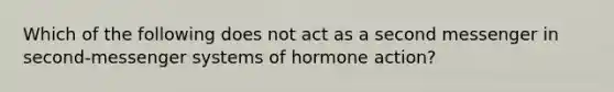 Which of the following does not act as a second messenger in second-messenger systems of hormone action?