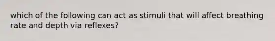 which of the following can act as stimuli that will affect breathing rate and depth via reflexes?