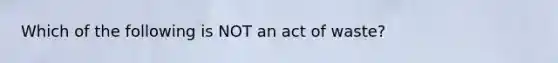 Which of the following is NOT an act of waste?