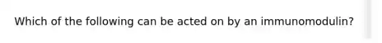 Which of the following can be acted on by an immunomodulin?