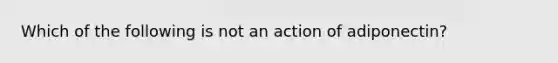 Which of the following is not an action of adiponectin?