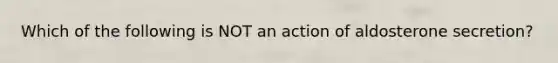 Which of the following is NOT an action of aldosterone secretion?