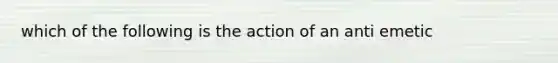 which of the following is the action of an anti emetic