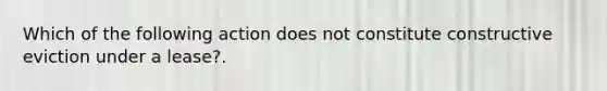 Which of the following action does not constitute constructive eviction under a lease?.