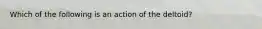 Which of the following is an action of the deltoid?