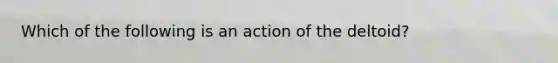 Which of the following is an action of the deltoid?